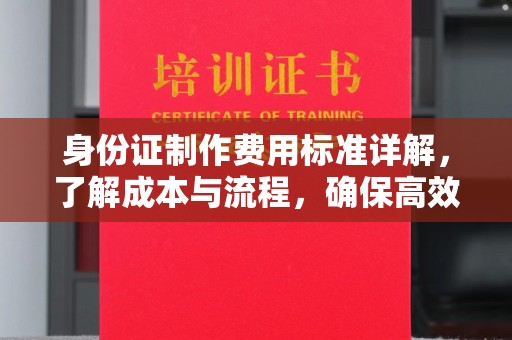 中堂身份证制作费用标准详解，了解成本与流程，确保高效办理