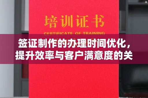 中堂签证制作的办理时间优化，提升效率与客户满意度的关键