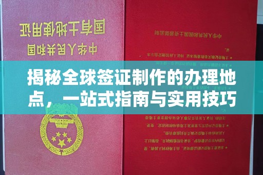 中堂揭秘全球签证制作的办理地点，一站式指南与实用技巧