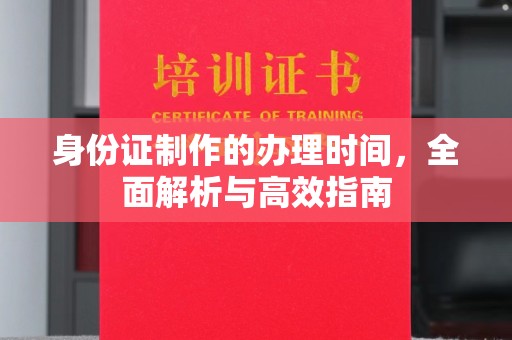 中堂身份证制作的办理时间，全面解析与高效指南