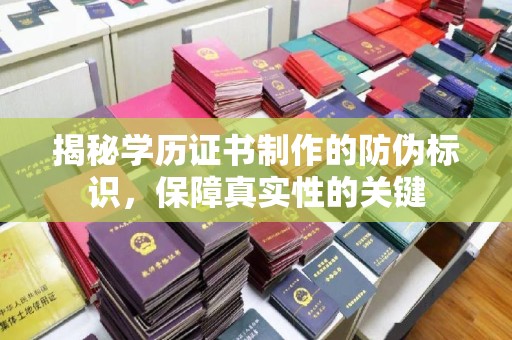中堂揭秘学历证书制作的防伪标识，保障真实性的关键
