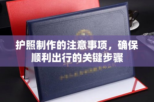 中堂护照制作的注意事项，确保顺利出行的关键步骤