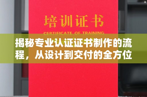 中堂揭秘专业认证证书制作的流程，从设计到交付的全方位指南