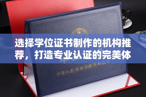 中堂选择学位证书制作的机构推荐，打造专业认证的完美体验