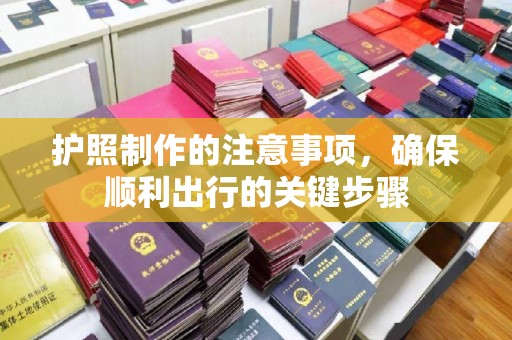 中堂护照制作的注意事项，确保顺利出行的关键步骤
