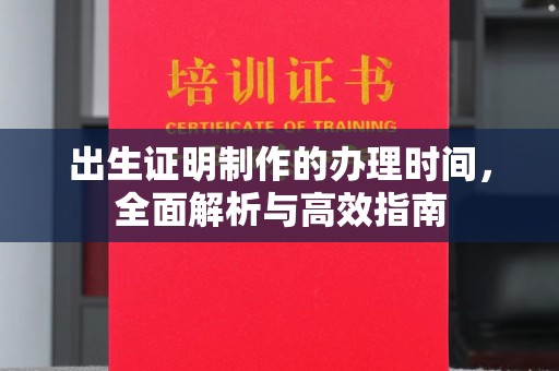 中堂出生证明制作的办理时间，全面解析与高效指南