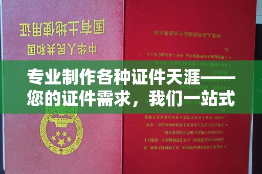 中堂专业制作各种证件天涯——您的证件需求，我们一站式解决