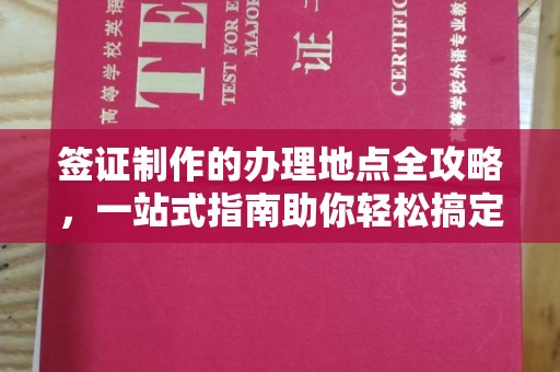 中堂签证制作的办理地点全攻略，一站式指南助你轻松搞定签证