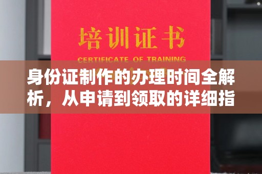 中堂身份证制作的办理时间全解析，从申请到领取的详细指南