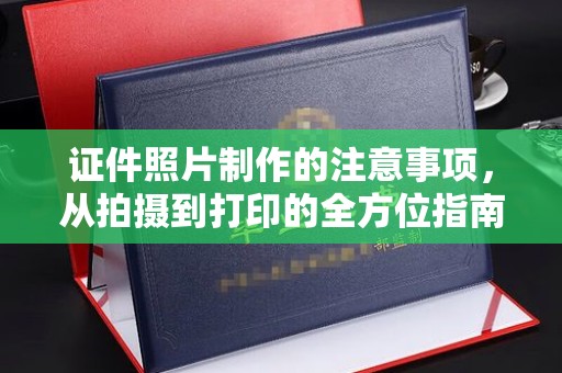中堂证件照片制作的注意事项，从拍摄到打印的全方位指南